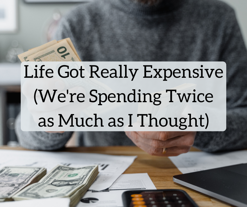 Life Became Quite Costly (We’re Spending Twice What I Expected)